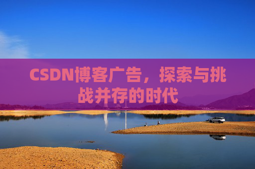 CSDN博客广告，探索与挑战并存的时代