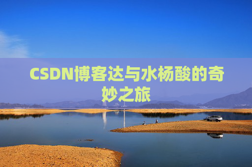 CSDN博客达与水杨酸的奇妙之旅