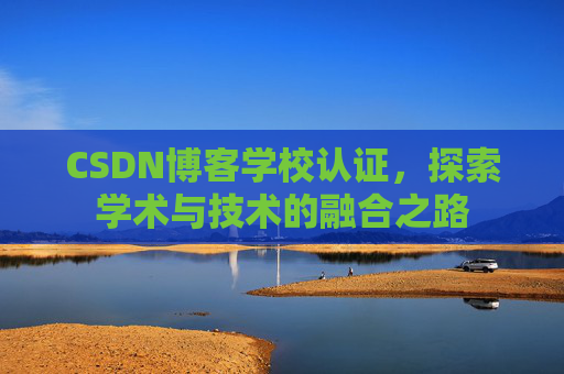 CSDN博客学校认证，探索学术与技术的融合之路