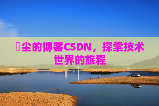 玦尘的博客CSDN，探索技术世界的旅程